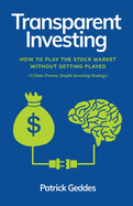 Transparent Investing: How to Play the Stock Market without Getting Played