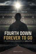 Fourth Down, Forever to Go: The Improbable Biography of Ken Little