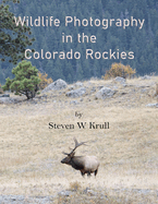 Wildlife Photography in the Colorado Rockies: Where and How to Find and Photograph Wildlife (Photographers Guides)