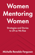 Women Mentoring Women: Strategies and Stories to Lift As We Rise
