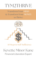 TYM2THRIVE Transform Your Mind & Transform Your Money to Thrive: 10 Steps to Self-Sufficiency