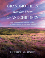 Grandmothers Raising Their Grandchildren: From Broken Pieces to Peace and Purpose; One Family's Journey of Addiction to Adoption