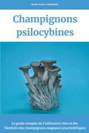 Champignons psilocybines: Le guide complet de l'utilisation s├â┬╗re et des bienfaits des champignons magiques psych├â┬⌐d├â┬⌐liques (French Edition)