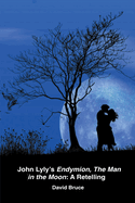 John Lyly's Endymion, The Man in the Moon: A Retelling