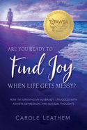 Are You Ready to Find Joy in Your Messy Life?: How I'm Surviving My Husband's Struggles with Anxiety, Depression, and Suicidal Thoughts (Surviving a Loved One's Struggle with Mental Health Issues)