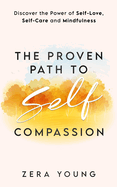 The Proven Path to Self-Compassion: Discover the Power of Self-Love, Self-Care & Mindfulness (Live Your Truth)