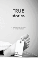 True Stories: A Loose Collection of Flash Fiction