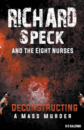 Richard Speck and the Eight Nurses: Deconstructing A Mass Murder