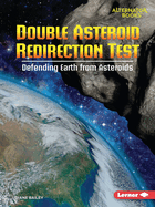 Double Asteroid Redirection Test: Defending Earth from Asteroids (Space Explorer Guidebooks (Alternator Books ®))