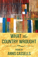 What the Country Wrought: Poems by Annis Cassells