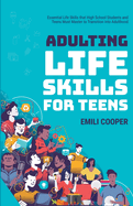 Adulting Life Skills for Teens: Essential Life Skills that High School Students and Teens Must Master to Transition into Adulthood (Adulting Life Skills Mastery)