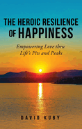 The Heroic Resilience of Happiness: Empowering Love thru Life's Pits and Peaks