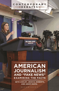 American Journalism and 'Fake News': Examining the Facts (Contemporary Debates)