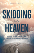 Skidding Into Heaven: Defying Death, Divorce, and Disease with Unwavering Faith