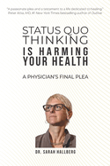 STATUS QUO THINKING IS HARMING YOUR HEALTH: A PHYSICIAN├óΓé¼ΓäóS FINAL PLEA
