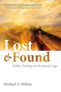 Lost and Found: Public Theology in the Secular Age (Christian Vocation in Context: The D. James Kennedy Institute of Reformed Leadership Series)