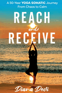 Reach and Receive: A 50-Year Yoga Somatic Journey From Chaos to Calm
