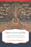 How to Live and Die: The Transformative Power of Meditating on Impermanence (Wisdom Culture Series)