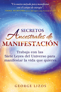 Secretos ancestrales de manifestación: Trabaja con las Siete Leyes del Universo para manifestar la vida que quieres (Spanish Edition)