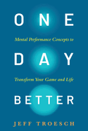 One Day Better: Mental Performance Concepts to Transform Your Game and Life