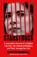 Starstruck: A Journalist's Pursuit of a Fugitive Pop Star, Her Diabolical Maestro, and Their Teenage Sex Cult